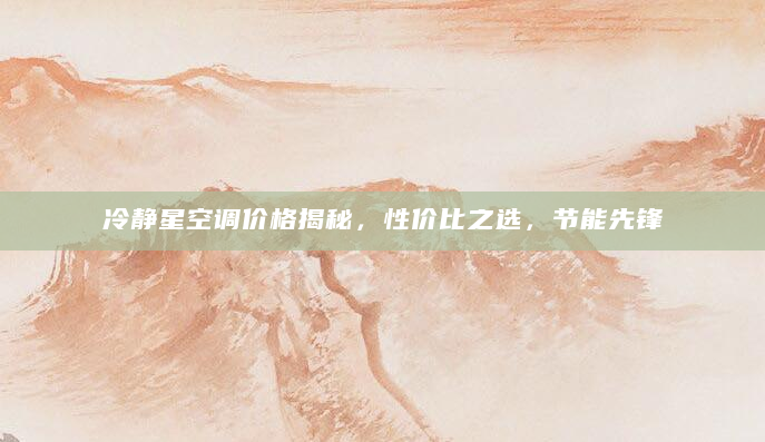 冷静星空调价格揭秘，性价比之选，节能先锋