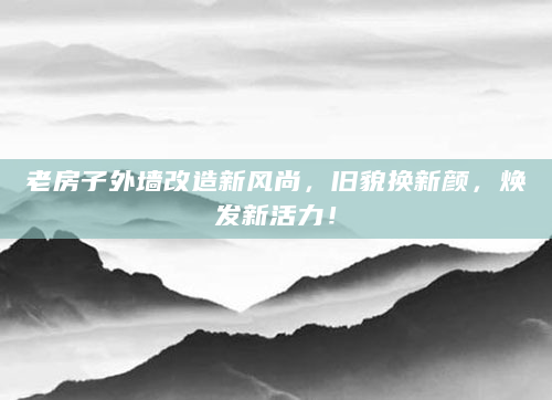 老房子外墙改造新风尚，旧貌换新颜，焕发新活力！