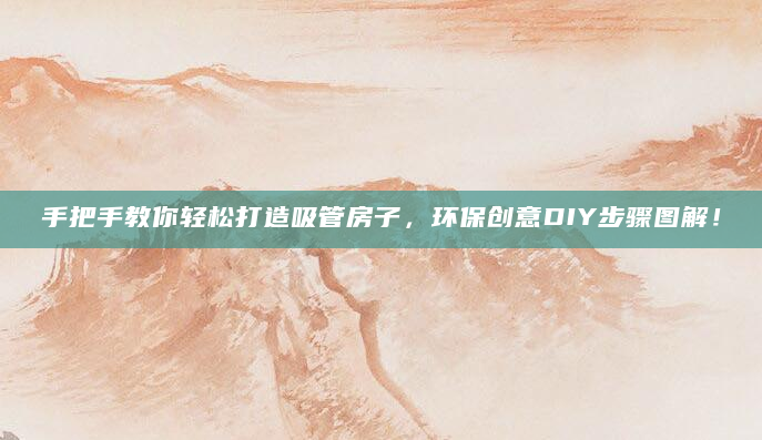 手把手教你轻松打造吸管房子，环保创意DIY步骤图解！