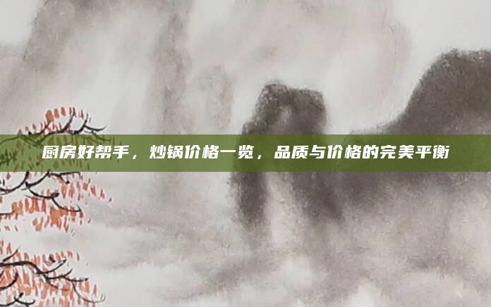 厨房好帮手，炒锅价格一览，品质与价格的完美平衡