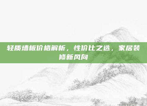 轻质墙板价格解析，性价比之选，家居装修新风向