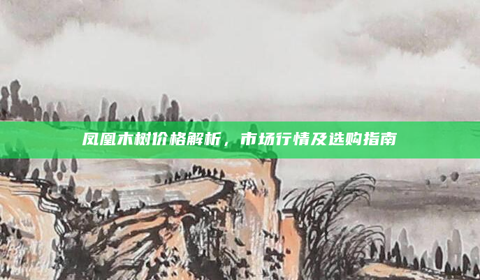 凤凰木树价格解析，市场行情及选购指南