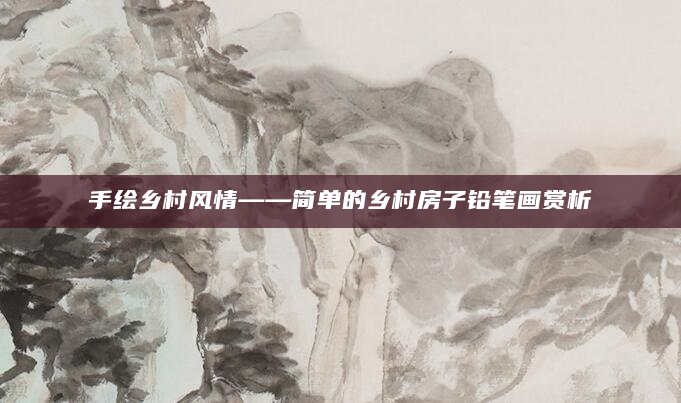手绘乡村风情——简单的乡村房子铅笔画赏析