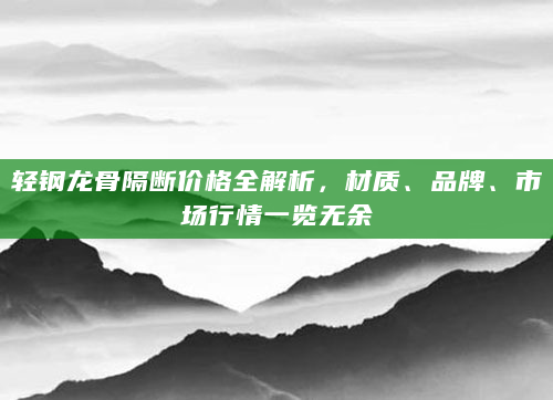 轻钢龙骨隔断价格全解析，材质、品牌、市场行情一览无余