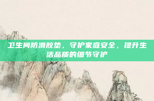 卫生间防滑胶垫，守护家庭安全，提升生活品质的细节守护