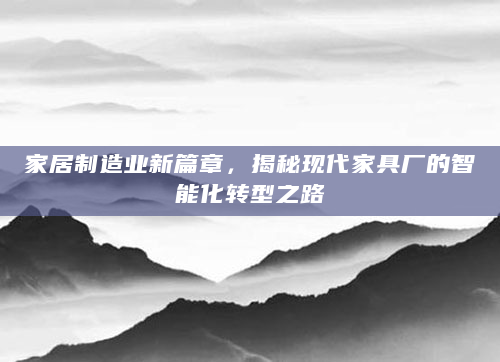 家居制造业新篇章，揭秘现代家具厂的智能化转型之路