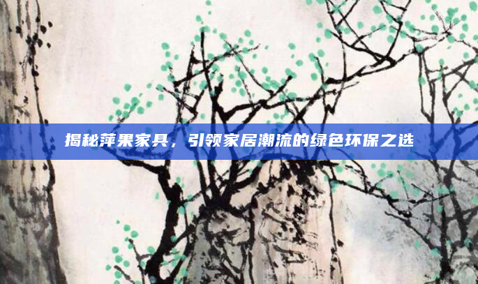 揭秘萍果家具，引领家居潮流的绿色环保之选