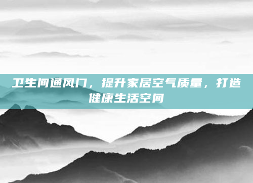 卫生间通风门，提升家居空气质量，打造健康生活空间