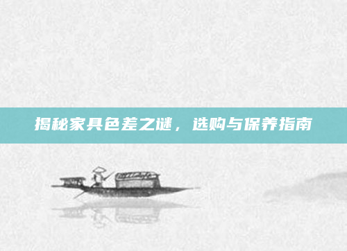 揭秘家具色差之谜，选购与保养指南