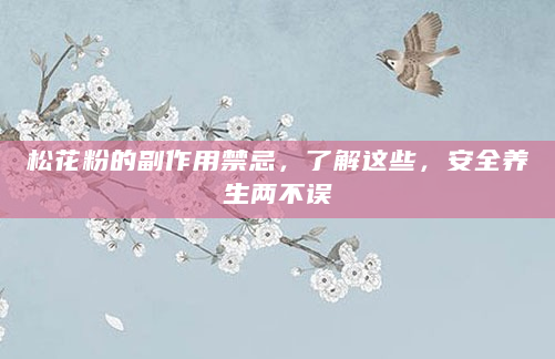 松花粉的副作用禁忌，了解这些，安全养生两不误
