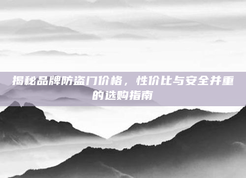 揭秘品牌防盗门价格，性价比与安全并重的选购指南