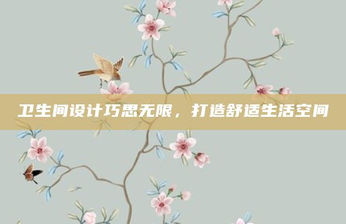 卫生间设计巧思无限，打造舒适生活空间