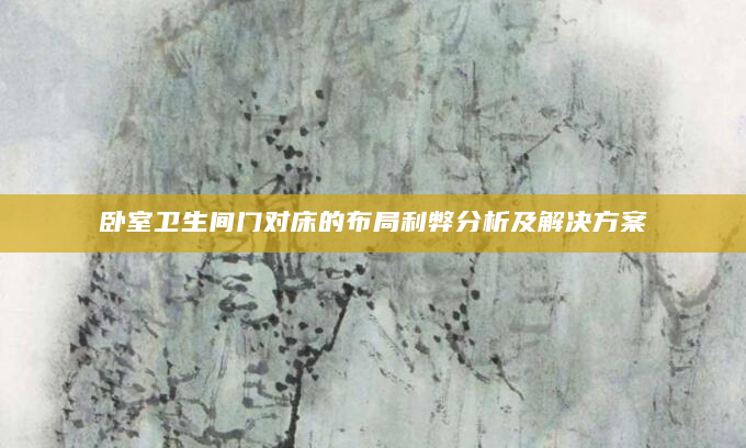 卧室卫生间门对床的布局利弊分析及解决方案