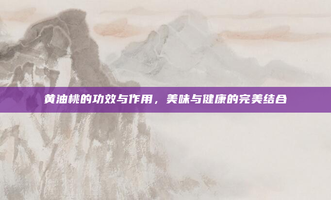 黄油桃的功效与作用，美味与健康的完美结合