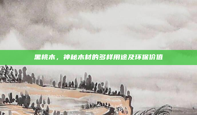 黑桃木，神秘木材的多样用途及环保价值