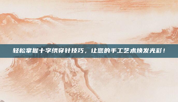 轻松掌握十字绣穿针技巧，让您的手工艺术焕发光彩！