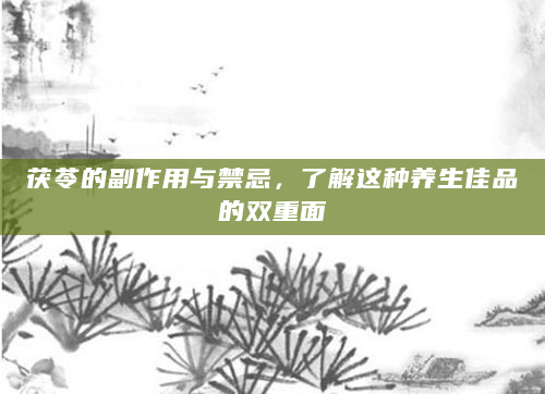 茯苓的副作用与禁忌，了解这种养生佳品的双重面