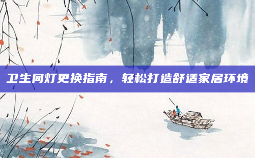 卫生间灯更换指南，轻松打造舒适家居环境
