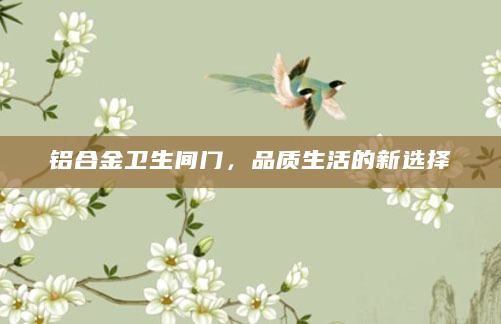 铝合金卫生间门，品质生活的新选择