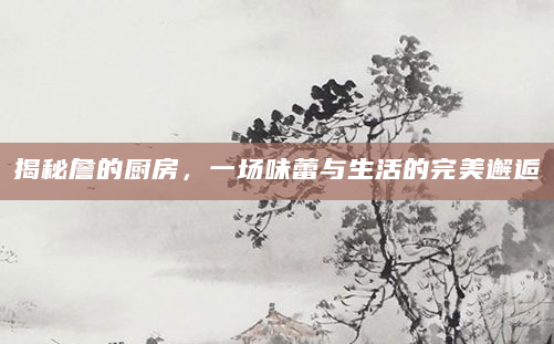 揭秘詹的厨房，一场味蕾与生活的完美邂逅