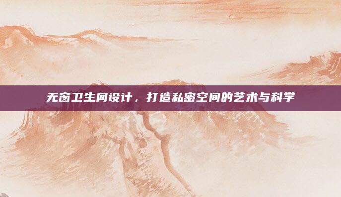 无窗卫生间设计，打造私密空间的艺术与科学