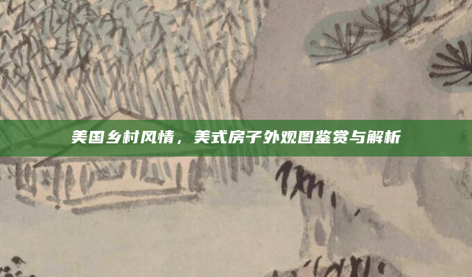 美国乡村风情，美式房子外观图鉴赏与解析