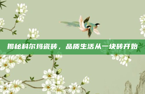 揭秘科尔玛瓷砖，品质生活从一块砖开始