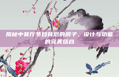 揭秘中餐厅节目背后的房子，设计与功能的完美结合