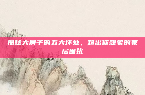 揭秘大房子的五大坏处，超出你想象的家居困扰