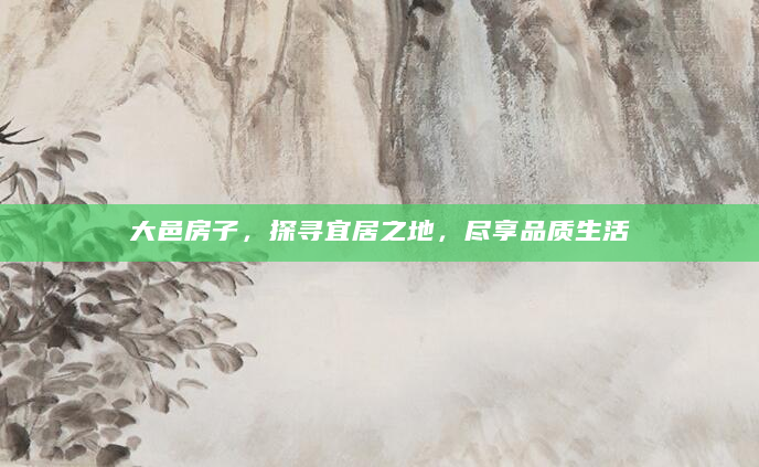 大邑房子，探寻宜居之地，尽享品质生活