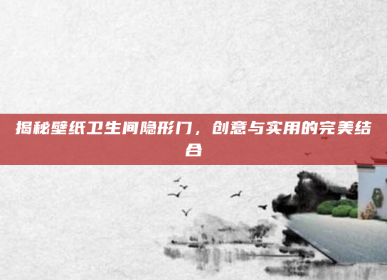 揭秘壁纸卫生间隐形门，创意与实用的完美结合