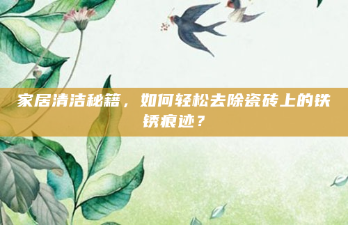家居清洁秘籍，如何轻松去除瓷砖上的铁锈痕迹？