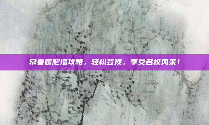 常春藤爬墙攻略，轻松登顶，享受名校风采！