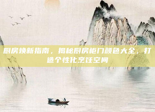 厨房焕新指南，揭秘厨房柜门颜色大全，打造个性化烹饪空间