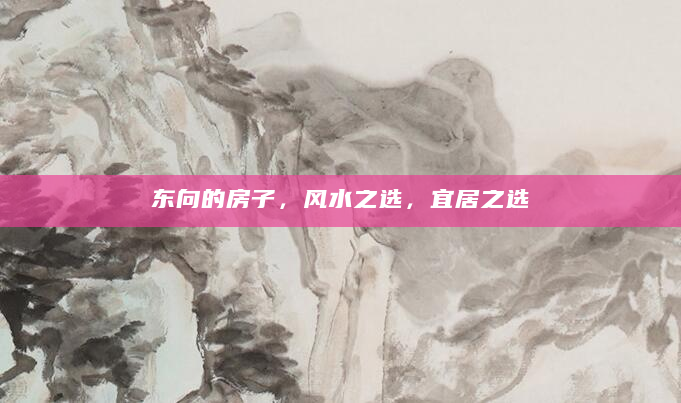 东向的房子，风水之选，宜居之选