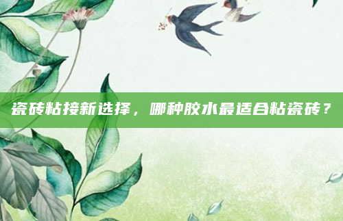 瓷砖粘接新选择，哪种胶水最适合粘瓷砖？
