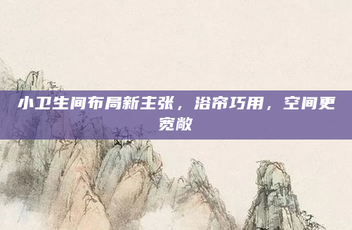小卫生间布局新主张，浴帘巧用，空间更宽敞