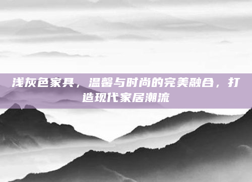 浅灰色家具，温馨与时尚的完美融合，打造现代家居潮流