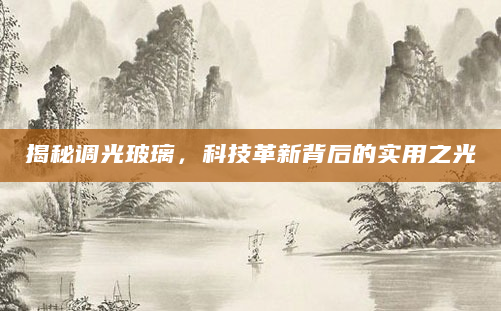揭秘调光玻璃，科技革新背后的实用之光