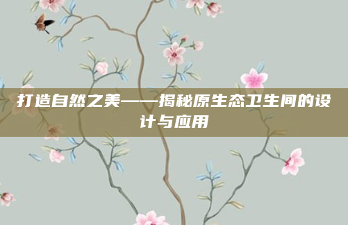 打造自然之美——揭秘原生态卫生间的设计与应用