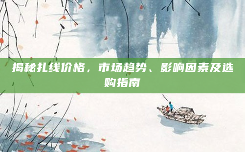 揭秘扎线价格，市场趋势、影响因素及选购指南