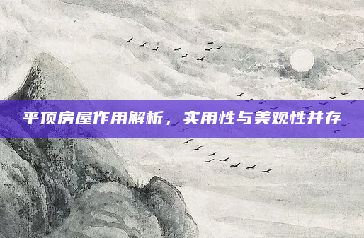 平顶房屋作用解析，实用性与美观性并存