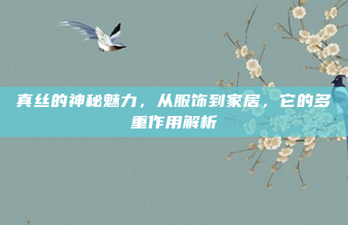 真丝的神秘魅力，从服饰到家居，它的多重作用解析