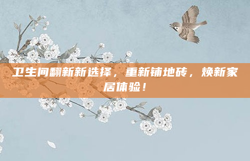 卫生间翻新新选择，重新铺地砖，焕新家居体验！