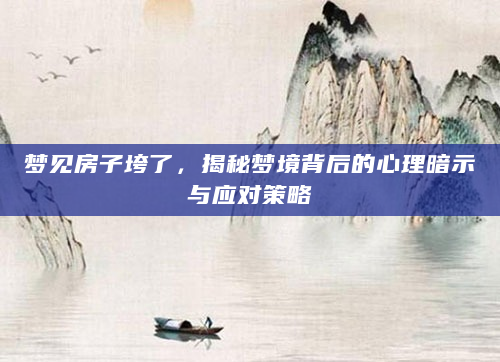 梦见房子垮了，揭秘梦境背后的心理暗示与应对策略