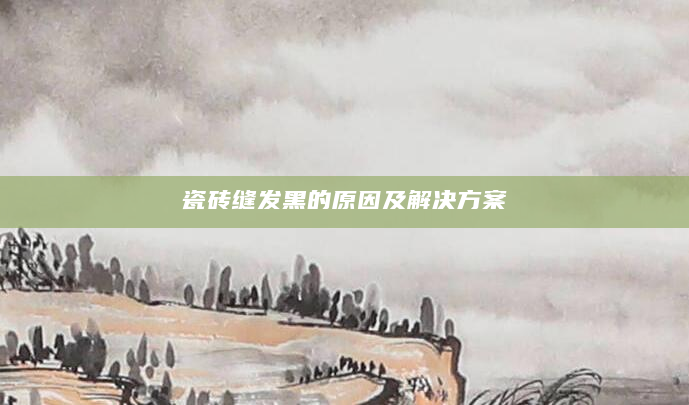 瓷砖缝发黑的原因及解决方案