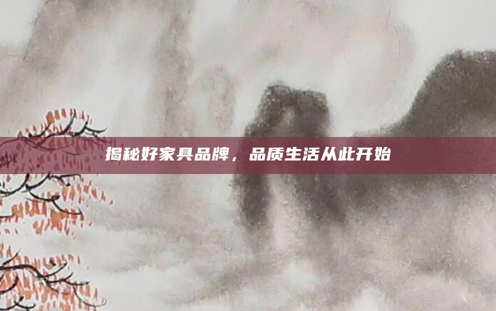 揭秘好家具品牌，品质生活从此开始