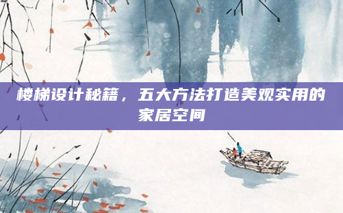 楼梯设计秘籍，五大方法打造美观实用的家居空间