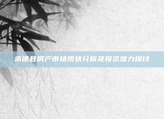 承德县房产市场现状分析及投资潜力探讨