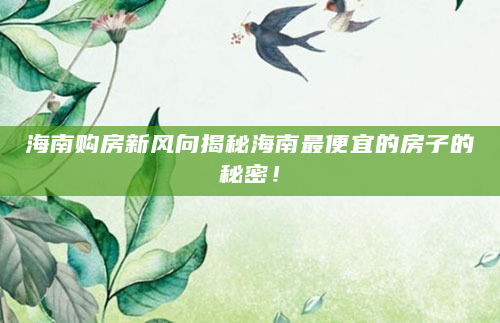 海南购房新风向揭秘海南最便宜的房子的秘密！